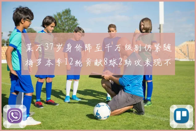 莱万37岁身价降至千万级别仍紧随梅罗本季12轮贡献8球2助攻表现不俗