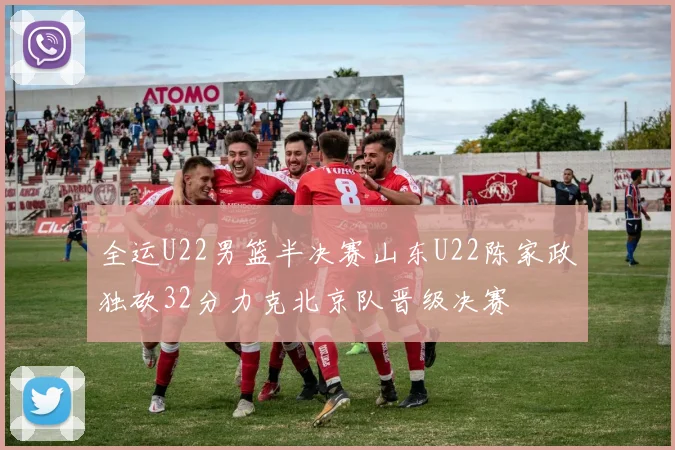 全运U22男篮半决赛山东U22陈家政独砍32分力克北京队晋级决赛