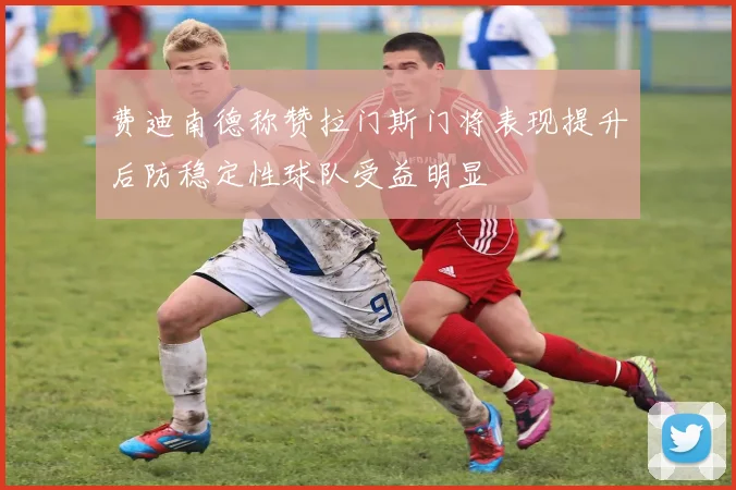 费迪南德称赞拉门斯门将表现提升后防稳定性球队受益明显