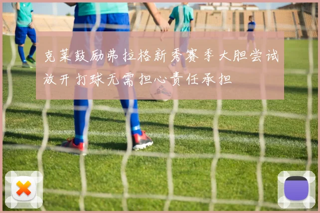 克莱鼓励弗拉格新秀赛季大胆尝试放开打球无需担心责任承担