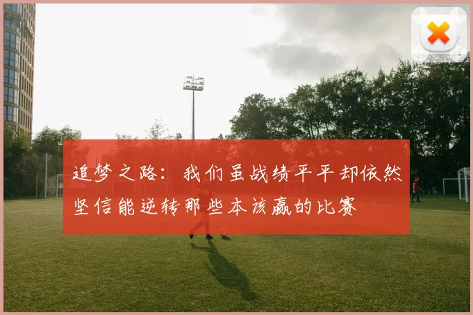 追梦之路：我们虽战绩平平却依然坚信能逆转那些本该赢的比赛