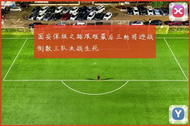 国安保级之路艰难最后三轮将迎战倒数三队决战生死