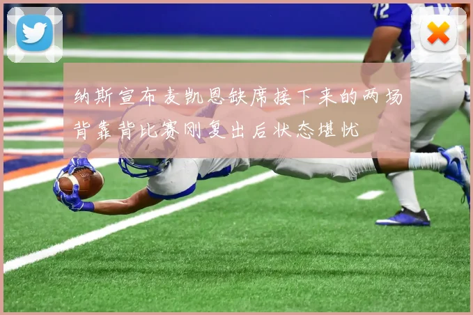纳斯宣布麦凯恩缺席接下来的两场背靠背比赛刚复出后状态堪忧