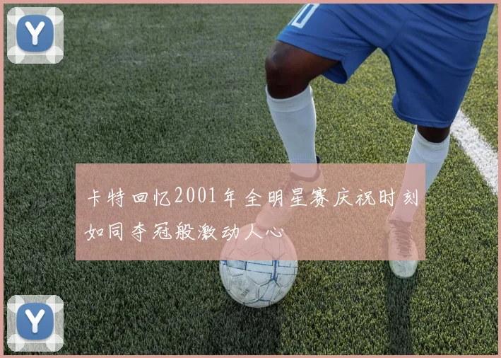 卡特回忆2001年全明星赛庆祝时刻如同夺冠般激动人心