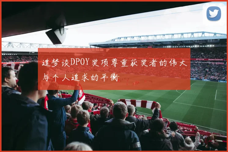 追梦谈DPOY奖项尊重获奖者的伟大与个人追求的平衡