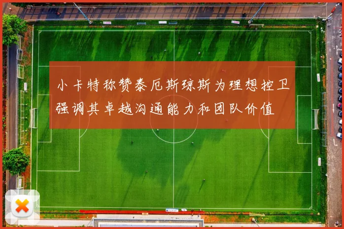 小卡特称赞泰厄斯琼斯为理想控卫强调其卓越沟通能力和团队价值